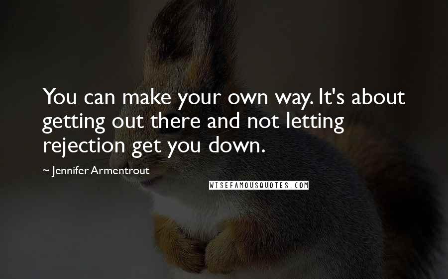 Jennifer Armentrout Quotes: You can make your own way. It's about getting out there and not letting rejection get you down.