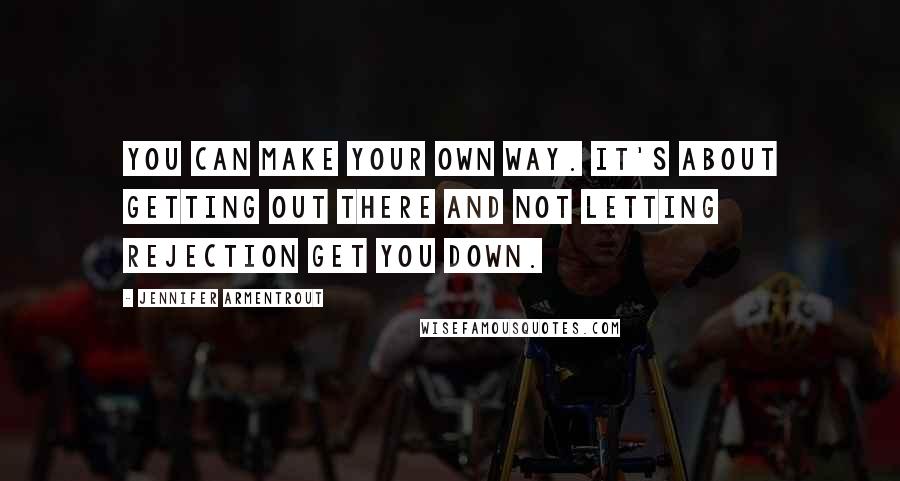 Jennifer Armentrout Quotes: You can make your own way. It's about getting out there and not letting rejection get you down.