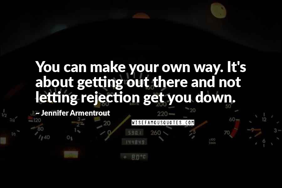 Jennifer Armentrout Quotes: You can make your own way. It's about getting out there and not letting rejection get you down.