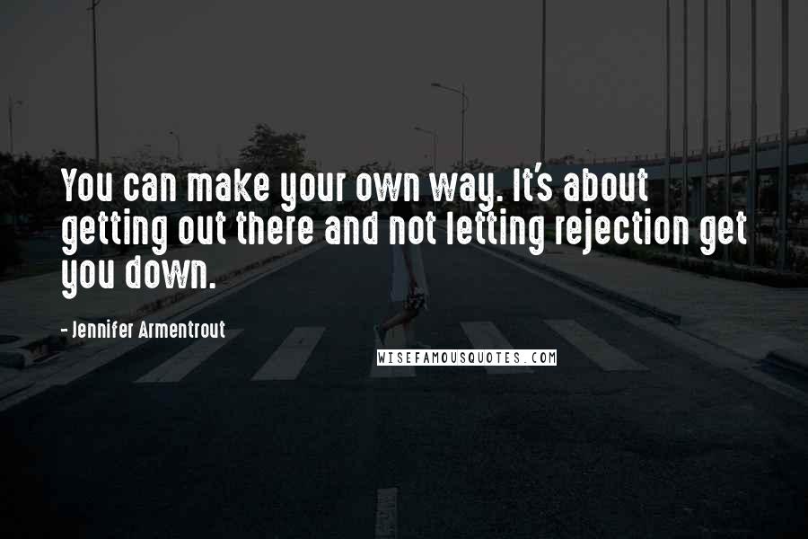 Jennifer Armentrout Quotes: You can make your own way. It's about getting out there and not letting rejection get you down.