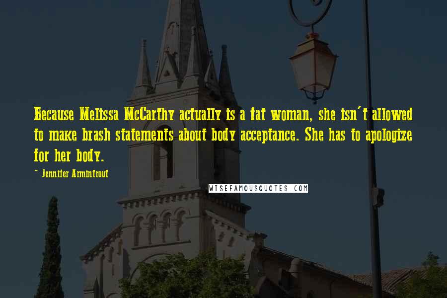 Jennifer Armintrout Quotes: Because Melissa McCarthy actually is a fat woman, she isn't allowed to make brash statements about body acceptance. She has to apologize for her body.