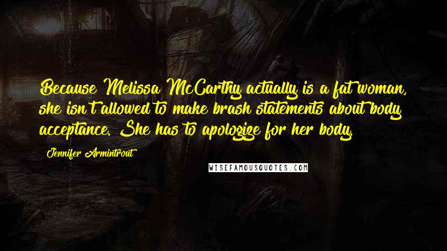 Jennifer Armintrout Quotes: Because Melissa McCarthy actually is a fat woman, she isn't allowed to make brash statements about body acceptance. She has to apologize for her body.