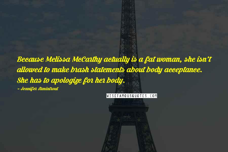 Jennifer Armintrout Quotes: Because Melissa McCarthy actually is a fat woman, she isn't allowed to make brash statements about body acceptance. She has to apologize for her body.