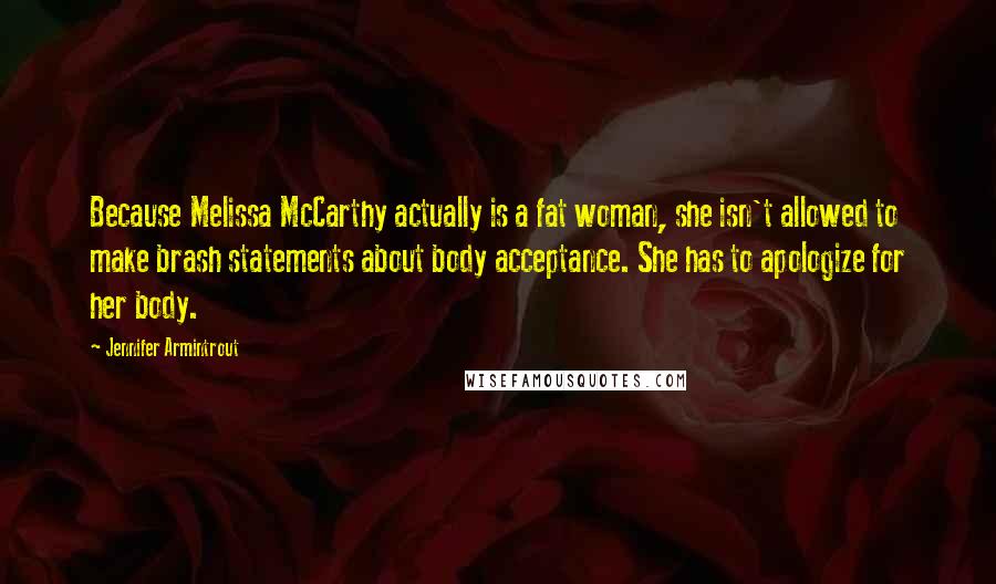 Jennifer Armintrout Quotes: Because Melissa McCarthy actually is a fat woman, she isn't allowed to make brash statements about body acceptance. She has to apologize for her body.