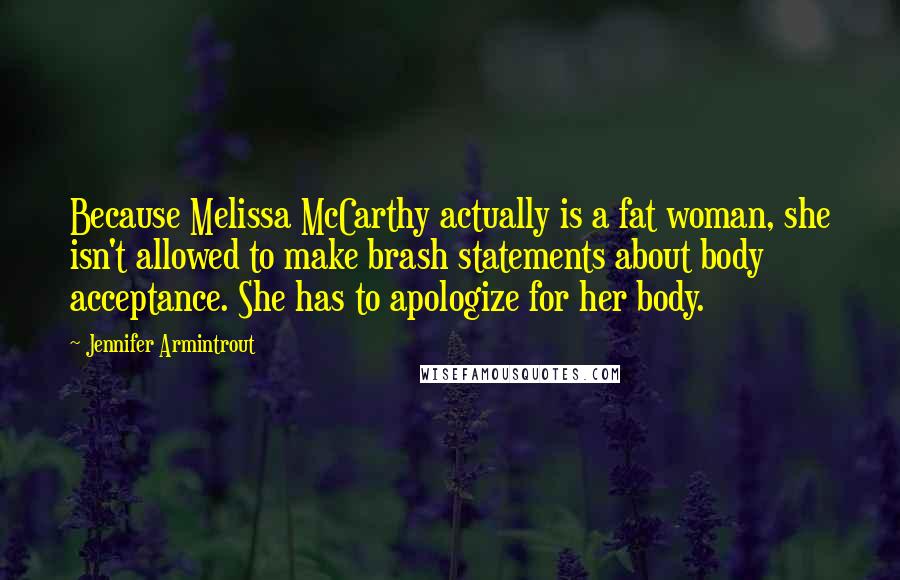 Jennifer Armintrout Quotes: Because Melissa McCarthy actually is a fat woman, she isn't allowed to make brash statements about body acceptance. She has to apologize for her body.