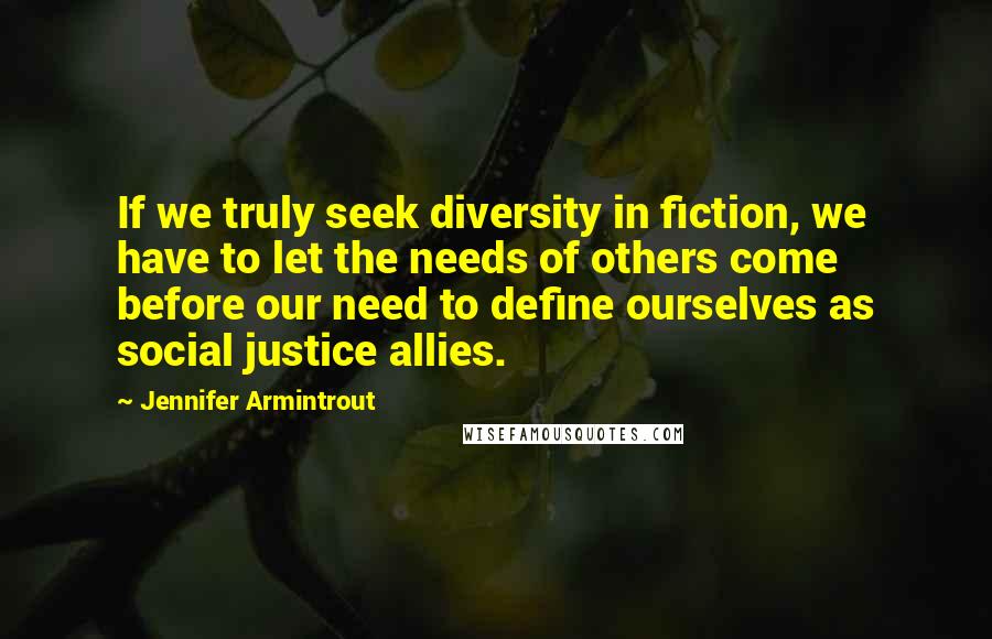 Jennifer Armintrout Quotes: If we truly seek diversity in fiction, we have to let the needs of others come before our need to define ourselves as social justice allies.