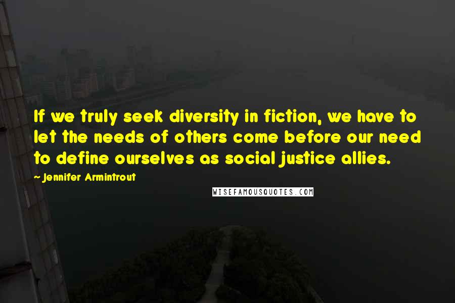 Jennifer Armintrout Quotes: If we truly seek diversity in fiction, we have to let the needs of others come before our need to define ourselves as social justice allies.