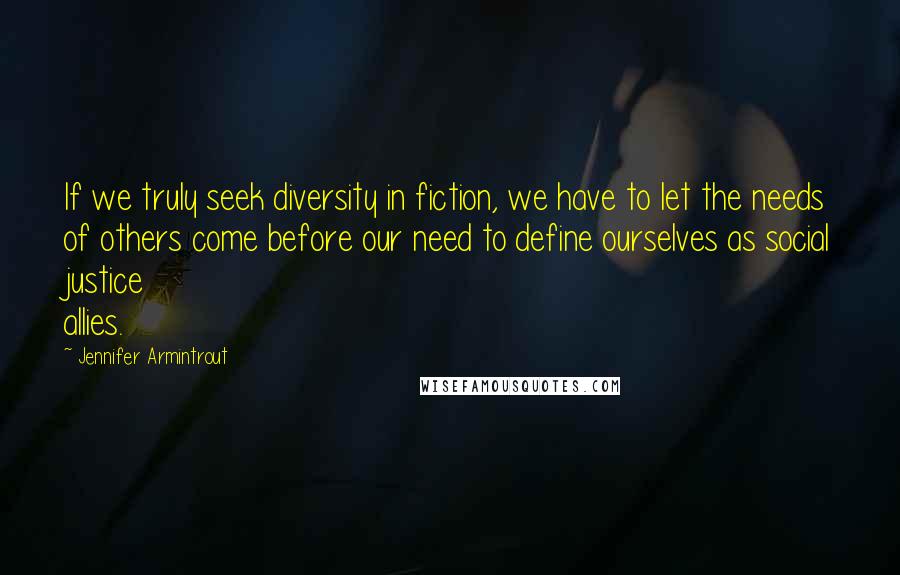 Jennifer Armintrout Quotes: If we truly seek diversity in fiction, we have to let the needs of others come before our need to define ourselves as social justice allies.
