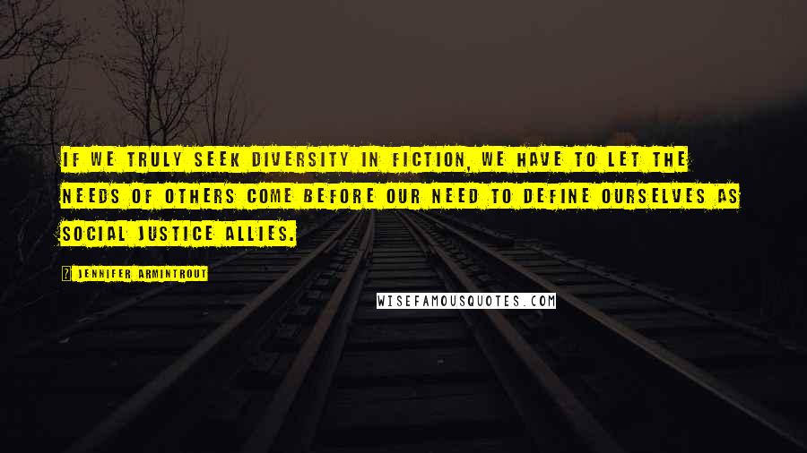 Jennifer Armintrout Quotes: If we truly seek diversity in fiction, we have to let the needs of others come before our need to define ourselves as social justice allies.