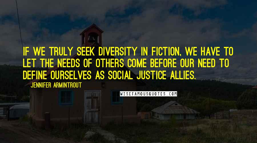 Jennifer Armintrout Quotes: If we truly seek diversity in fiction, we have to let the needs of others come before our need to define ourselves as social justice allies.