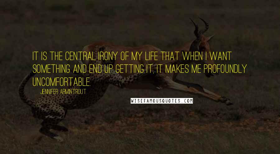 Jennifer Armintrout Quotes: It is the central irony of my life that when I want something and end up getting it, it makes me profoundly uncomfortable.