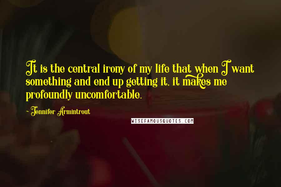 Jennifer Armintrout Quotes: It is the central irony of my life that when I want something and end up getting it, it makes me profoundly uncomfortable.