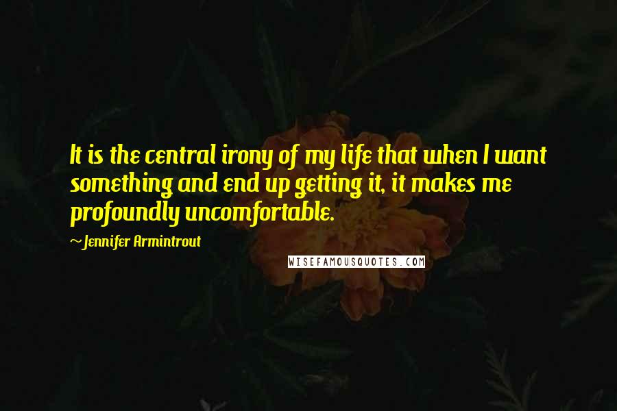 Jennifer Armintrout Quotes: It is the central irony of my life that when I want something and end up getting it, it makes me profoundly uncomfortable.