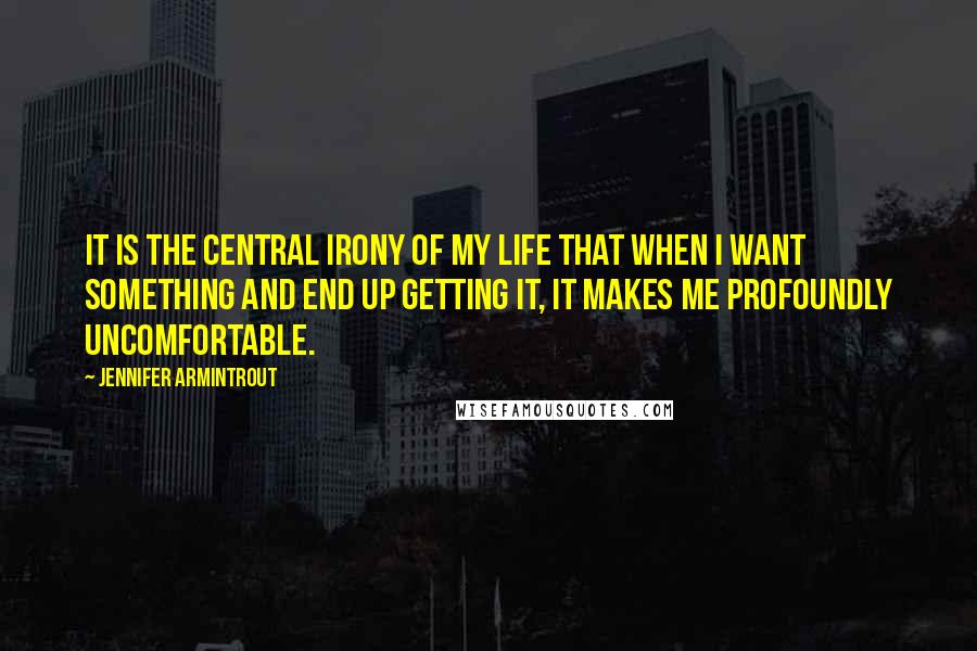 Jennifer Armintrout Quotes: It is the central irony of my life that when I want something and end up getting it, it makes me profoundly uncomfortable.