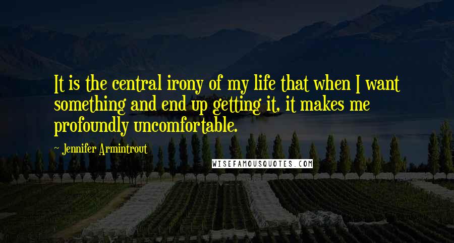 Jennifer Armintrout Quotes: It is the central irony of my life that when I want something and end up getting it, it makes me profoundly uncomfortable.