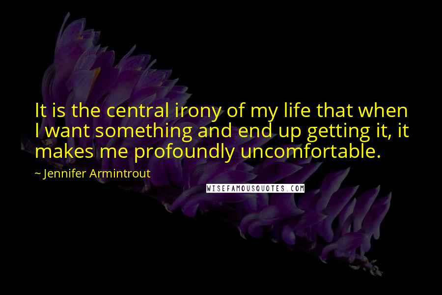 Jennifer Armintrout Quotes: It is the central irony of my life that when I want something and end up getting it, it makes me profoundly uncomfortable.