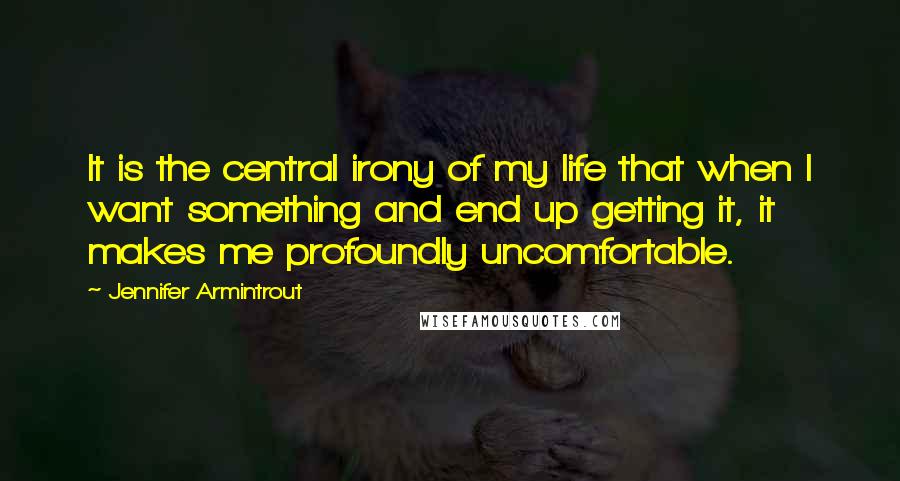 Jennifer Armintrout Quotes: It is the central irony of my life that when I want something and end up getting it, it makes me profoundly uncomfortable.