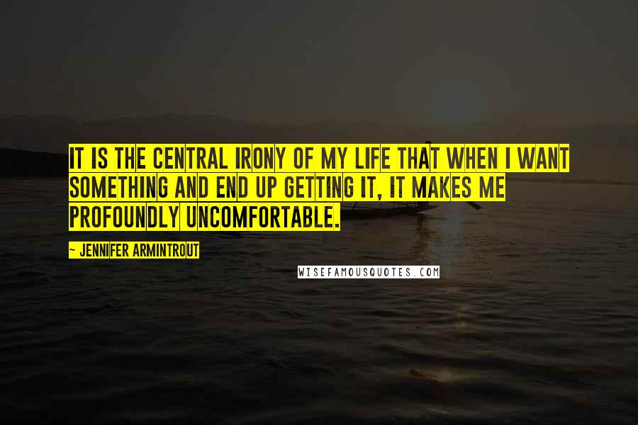 Jennifer Armintrout Quotes: It is the central irony of my life that when I want something and end up getting it, it makes me profoundly uncomfortable.