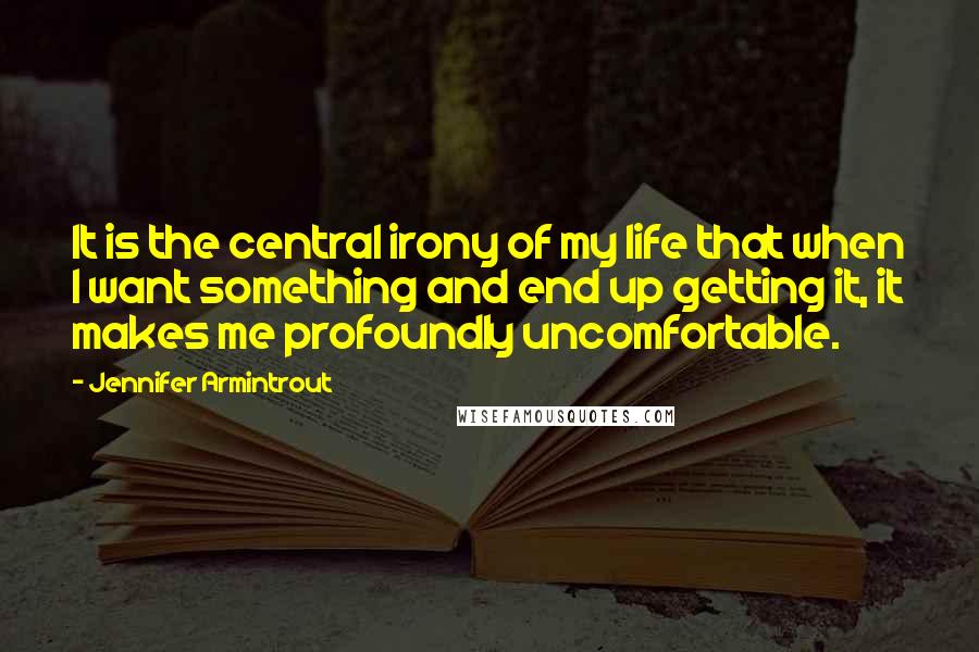 Jennifer Armintrout Quotes: It is the central irony of my life that when I want something and end up getting it, it makes me profoundly uncomfortable.