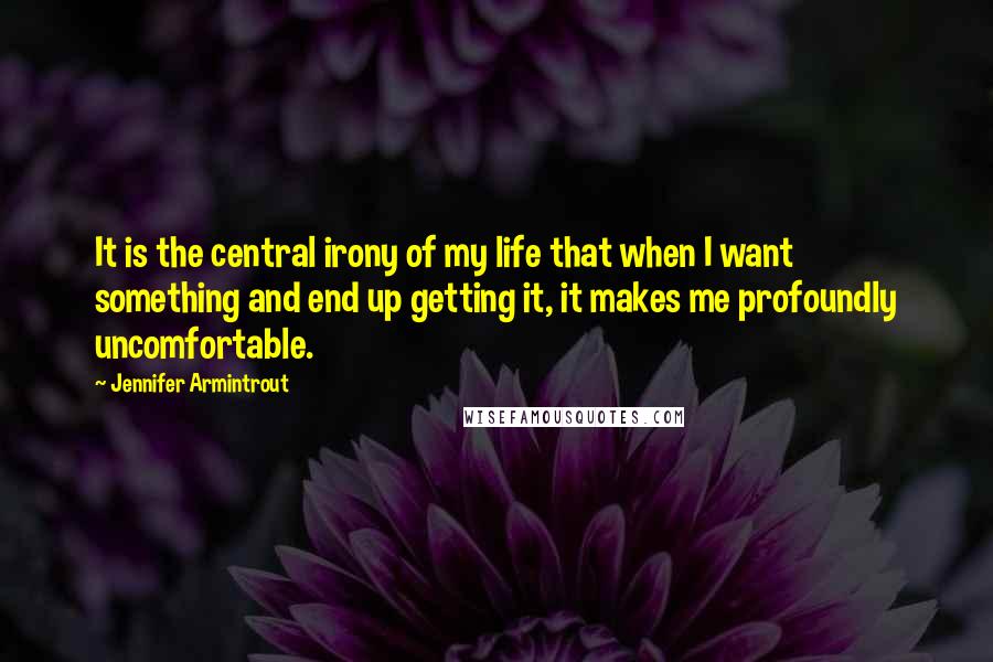 Jennifer Armintrout Quotes: It is the central irony of my life that when I want something and end up getting it, it makes me profoundly uncomfortable.