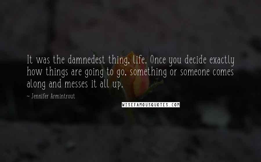 Jennifer Armintrout Quotes: It was the damnedest thing, life. Once you decide exactly how things are going to go, something or someone comes along and messes it all up.