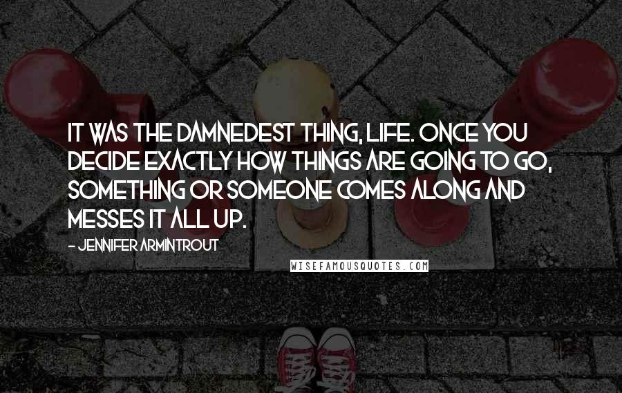 Jennifer Armintrout Quotes: It was the damnedest thing, life. Once you decide exactly how things are going to go, something or someone comes along and messes it all up.