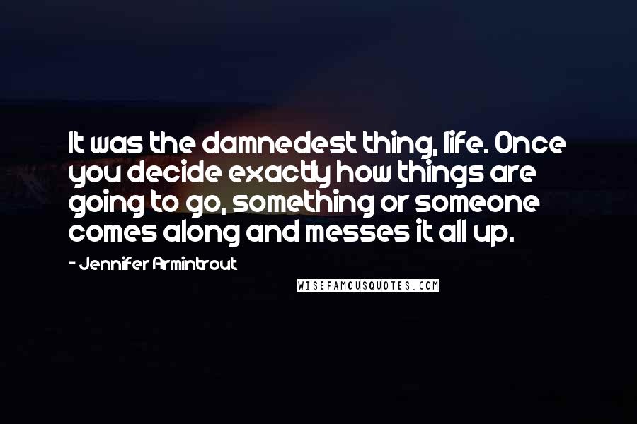 Jennifer Armintrout Quotes: It was the damnedest thing, life. Once you decide exactly how things are going to go, something or someone comes along and messes it all up.