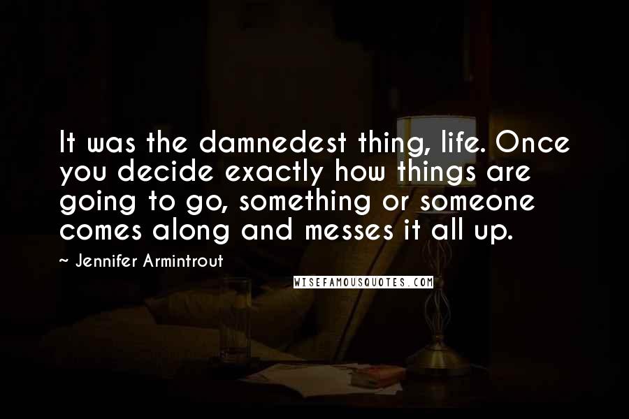 Jennifer Armintrout Quotes: It was the damnedest thing, life. Once you decide exactly how things are going to go, something or someone comes along and messes it all up.