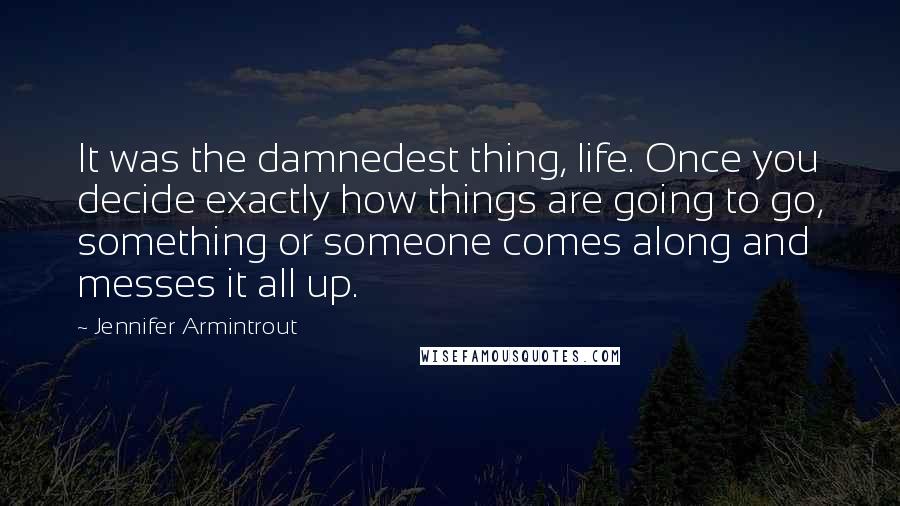 Jennifer Armintrout Quotes: It was the damnedest thing, life. Once you decide exactly how things are going to go, something or someone comes along and messes it all up.