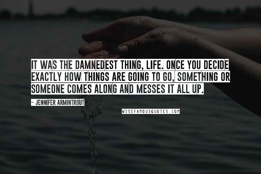 Jennifer Armintrout Quotes: It was the damnedest thing, life. Once you decide exactly how things are going to go, something or someone comes along and messes it all up.