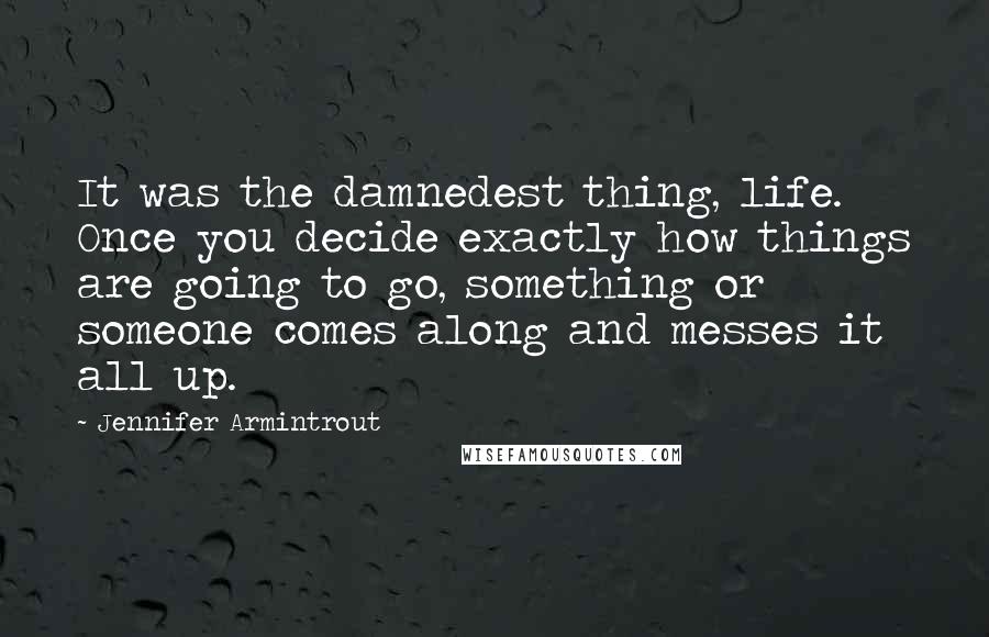 Jennifer Armintrout Quotes: It was the damnedest thing, life. Once you decide exactly how things are going to go, something or someone comes along and messes it all up.