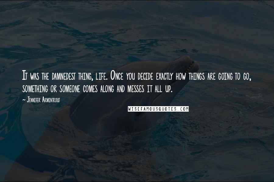 Jennifer Armintrout Quotes: It was the damnedest thing, life. Once you decide exactly how things are going to go, something or someone comes along and messes it all up.