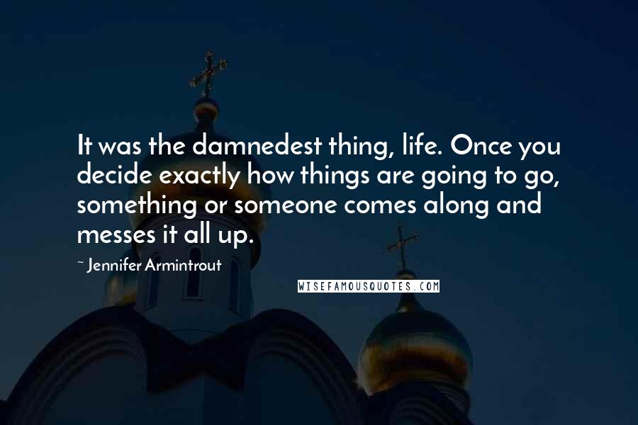 Jennifer Armintrout Quotes: It was the damnedest thing, life. Once you decide exactly how things are going to go, something or someone comes along and messes it all up.