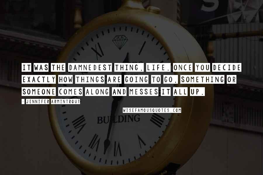 Jennifer Armintrout Quotes: It was the damnedest thing, life. Once you decide exactly how things are going to go, something or someone comes along and messes it all up.