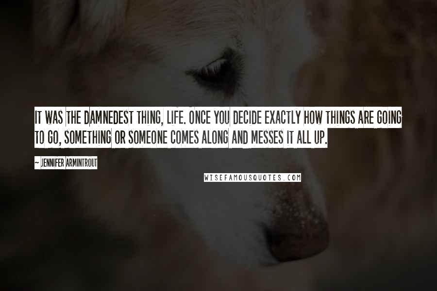 Jennifer Armintrout Quotes: It was the damnedest thing, life. Once you decide exactly how things are going to go, something or someone comes along and messes it all up.