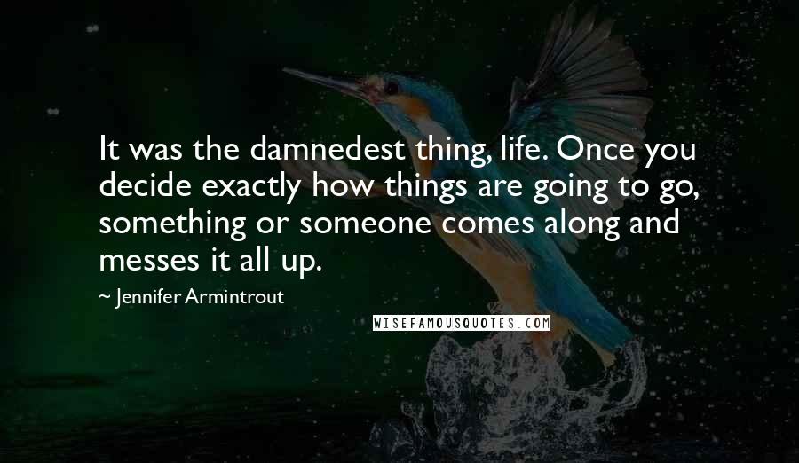 Jennifer Armintrout Quotes: It was the damnedest thing, life. Once you decide exactly how things are going to go, something or someone comes along and messes it all up.