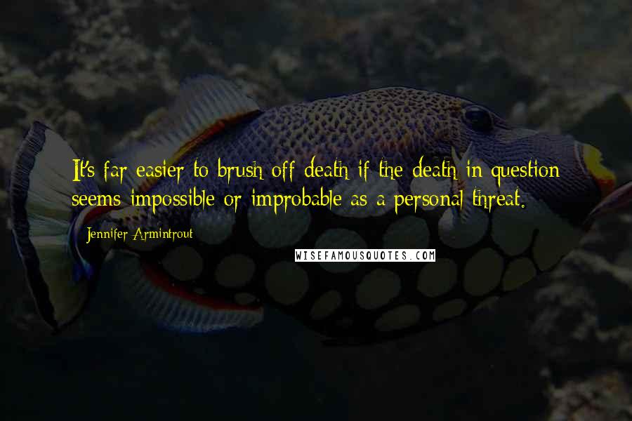 Jennifer Armintrout Quotes: It's far easier to brush off death if the death in question seems impossible or improbable as a personal threat.