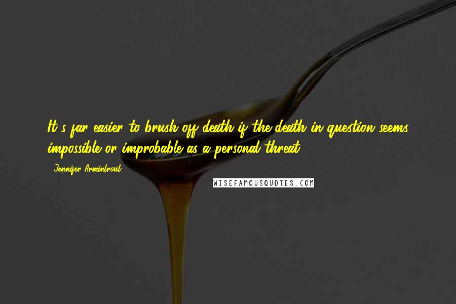 Jennifer Armintrout Quotes: It's far easier to brush off death if the death in question seems impossible or improbable as a personal threat.