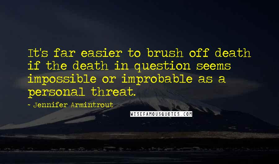 Jennifer Armintrout Quotes: It's far easier to brush off death if the death in question seems impossible or improbable as a personal threat.