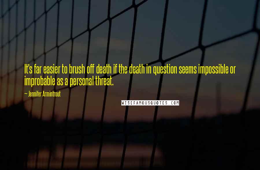 Jennifer Armintrout Quotes: It's far easier to brush off death if the death in question seems impossible or improbable as a personal threat.