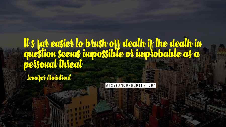 Jennifer Armintrout Quotes: It's far easier to brush off death if the death in question seems impossible or improbable as a personal threat.