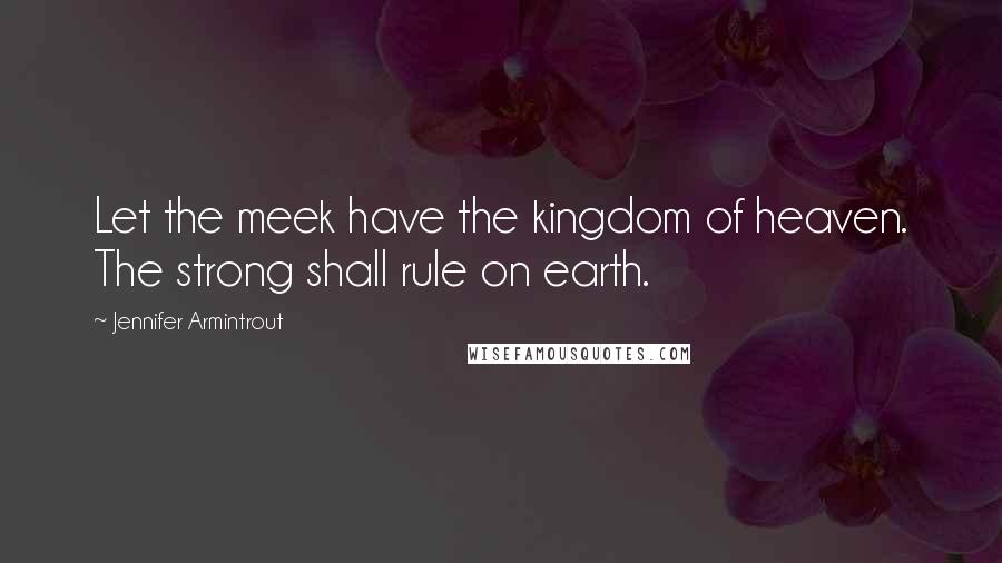 Jennifer Armintrout Quotes: Let the meek have the kingdom of heaven. The strong shall rule on earth.