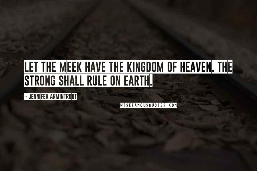 Jennifer Armintrout Quotes: Let the meek have the kingdom of heaven. The strong shall rule on earth.