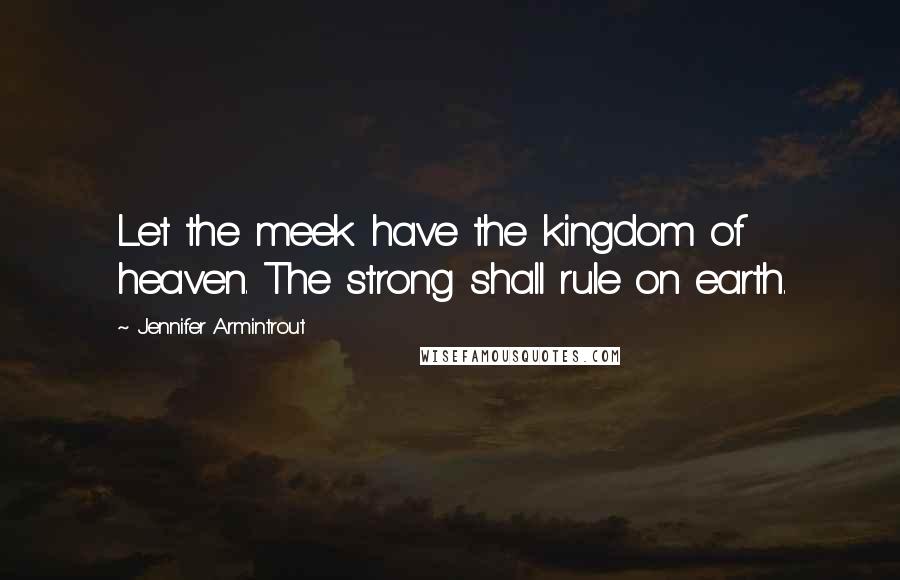 Jennifer Armintrout Quotes: Let the meek have the kingdom of heaven. The strong shall rule on earth.