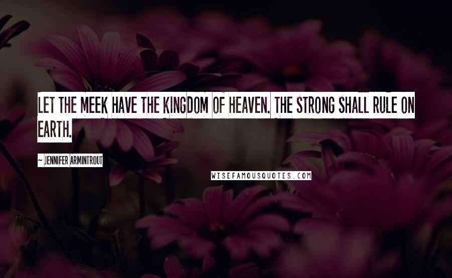 Jennifer Armintrout Quotes: Let the meek have the kingdom of heaven. The strong shall rule on earth.