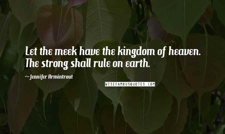 Jennifer Armintrout Quotes: Let the meek have the kingdom of heaven. The strong shall rule on earth.