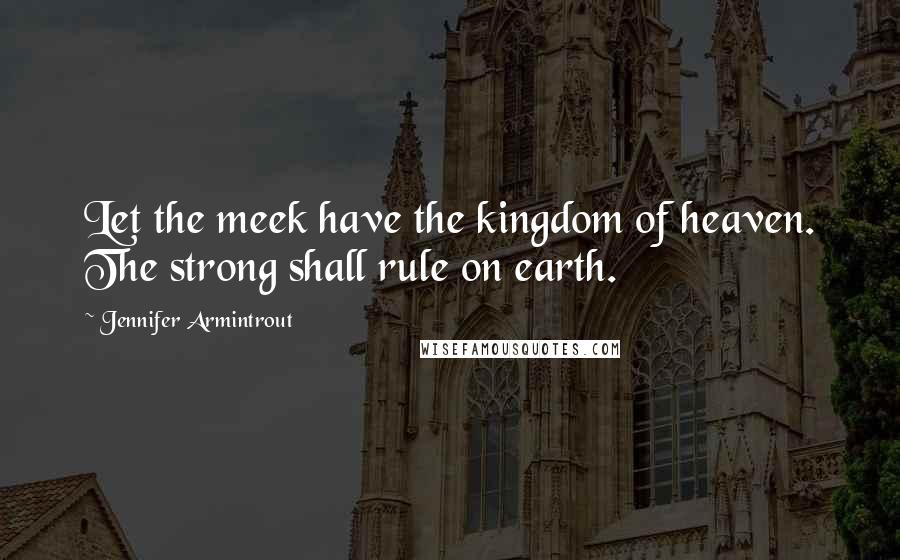 Jennifer Armintrout Quotes: Let the meek have the kingdom of heaven. The strong shall rule on earth.