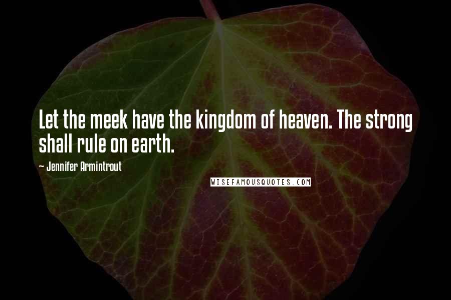 Jennifer Armintrout Quotes: Let the meek have the kingdom of heaven. The strong shall rule on earth.