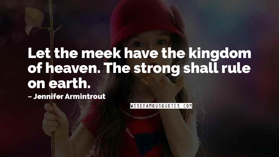 Jennifer Armintrout Quotes: Let the meek have the kingdom of heaven. The strong shall rule on earth.