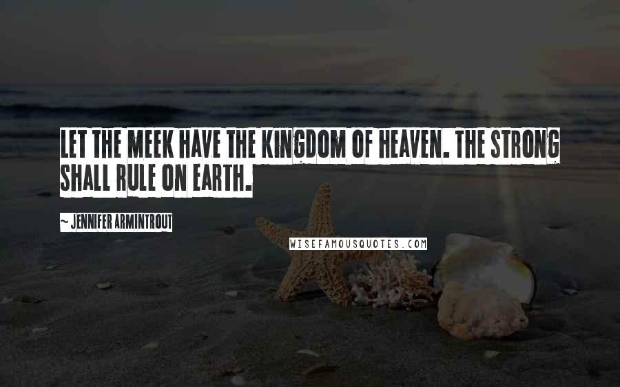 Jennifer Armintrout Quotes: Let the meek have the kingdom of heaven. The strong shall rule on earth.